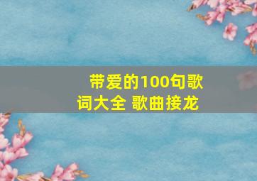 带爱的100句歌词大全 歌曲接龙